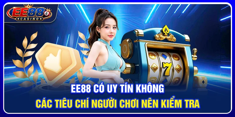 EE88 Có Uy Tín Không? Các Tiêu Chí Người Chơi Nên Kiểm Tra