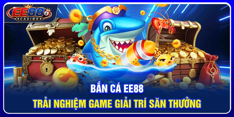 Bắn Cá EE88: Trải Nghiệm Game Giải Trí Săn Thưởng 1 Bắn Cá EE88: Trải Nghiệm Game Giải Trí Săn Thưởng