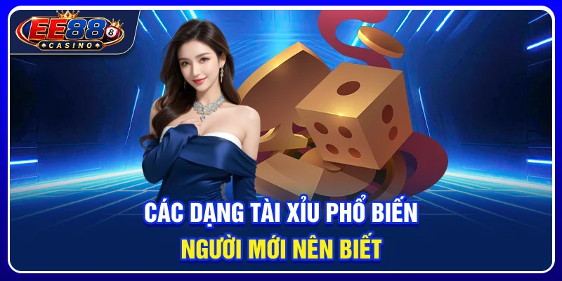 Các dạng tài xỉu phổ biến người mới nên biết
