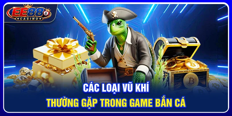 Bắn Cá EE88: Trải Nghiệm Game Giải Trí Săn Thưởng 3 Các loại vũ khí thường gặp trong game bắn cá
