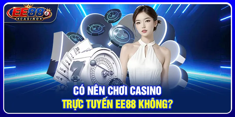 Casino Trực Tuyến EE88: Hệ Sinh Thái Live Casino Đẳng Cấp 4 Có nên chơi casino trực tuyến EE88 không?