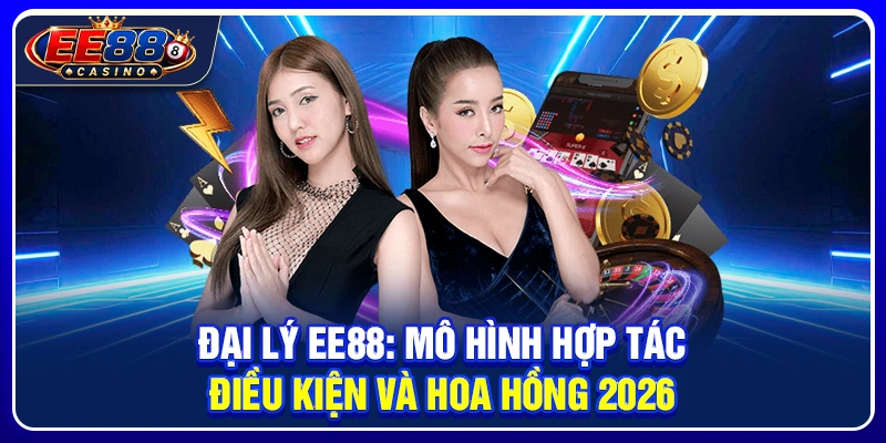 Đại Lý EE88: Mô Hình Hợp Tác, Điều Kiện Và Hoa Hồng 2026