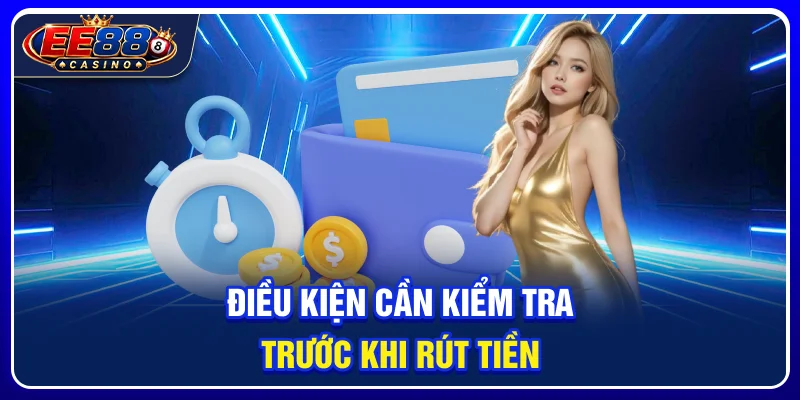 Điều kiện cần kiểm tra trước khi rút tiền