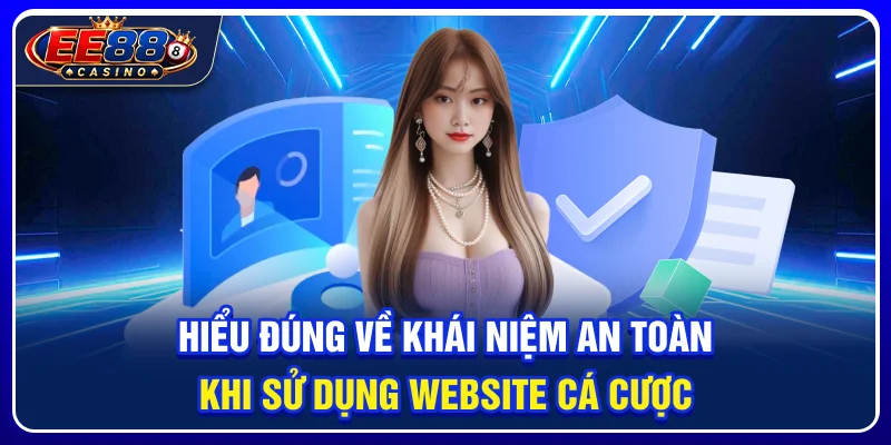 EE88 Có An Toàn Không? Những Yếu Tố Bảo Mật Cần Kiểm Tra 2 Hiểu đúng về khái niệm an toàn khi sử dụng website cá cược