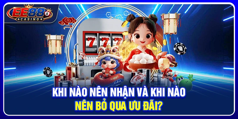 Khi nào nên nhận và khi nào nên bỏ qua ưu đãi?