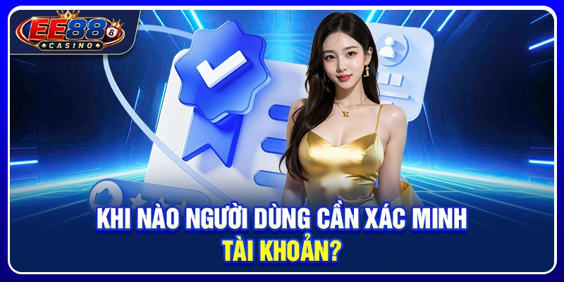 Xác Minh Tài Khoản EE88: Vì Sao Cần Thực Hiện KYC? 2 Khi nào người dùng cần xác minh tài khoản?