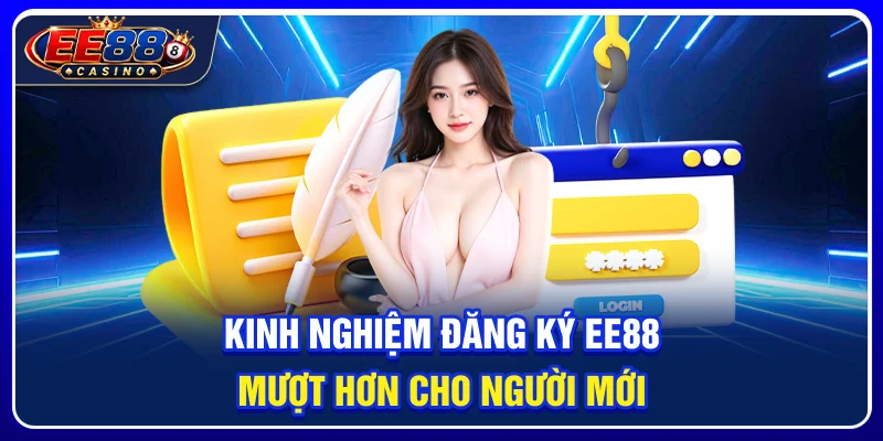 Kinh nghiệm đăng ký ee88 mượt hơn cho người mới