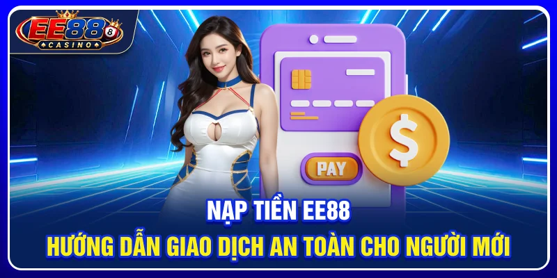 Nạp Tiền EE88: Hướng Dẫn Giao Dịch An Toàn Cho Người Mới