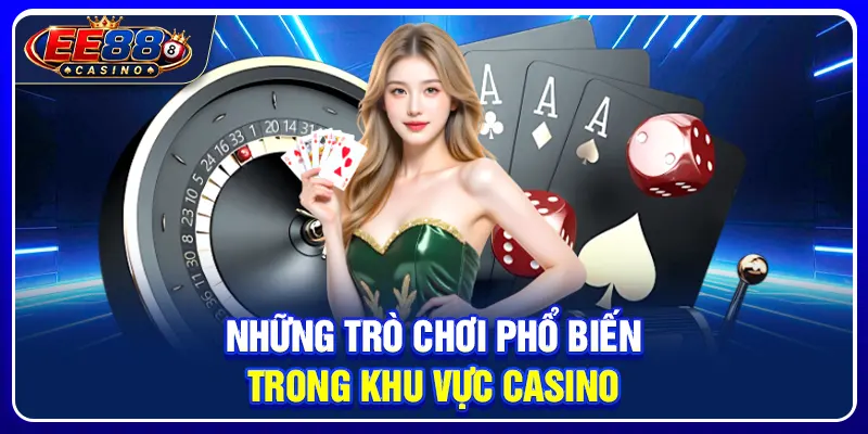 Casino Trực Tuyến EE88: Hệ Sinh Thái Live Casino Đẳng Cấp 2 Những trò chơi phổ biến trong khu vực casino