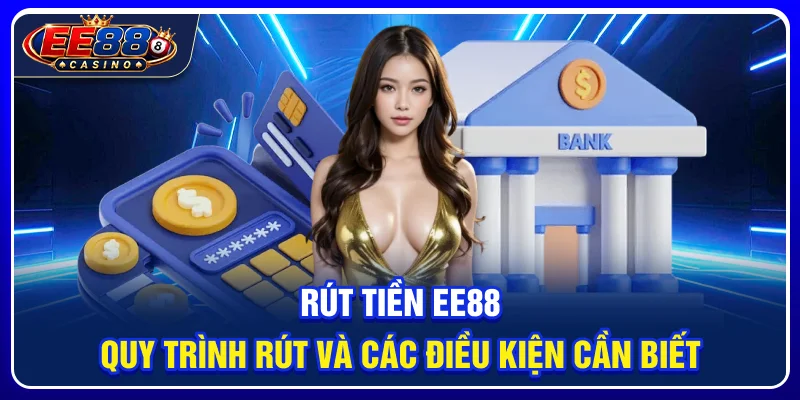 Rút Tiền EE88: Quy Trình Rút Và Các Điều Kiện Cần Biết