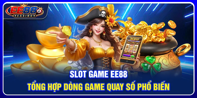 Slot Game EE88: Tổng Hợp Dòng Game Quay Số Phổ Biến
