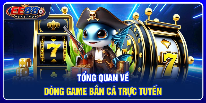 Bắn Cá EE88: Trải Nghiệm Game Giải Trí Săn Thưởng 2 Tổng quan về dòng game bắn cá trực tuyến