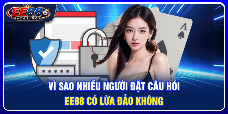 Vì sao nhiều người đặt câu hỏi EE88 có lừa đảo không?