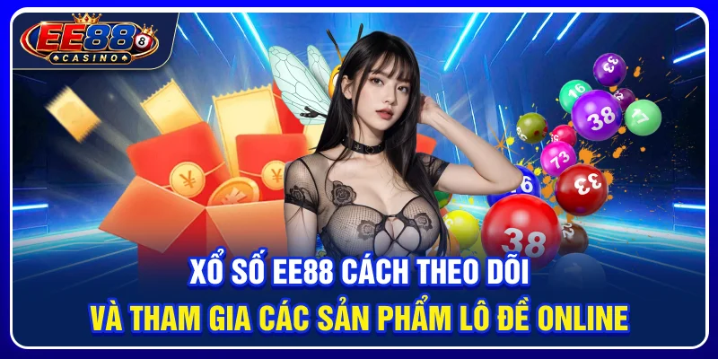 Xổ Số EE88: Cách Theo Dõi Và Tham Gia Các Sản Phẩm Lô Đề Online