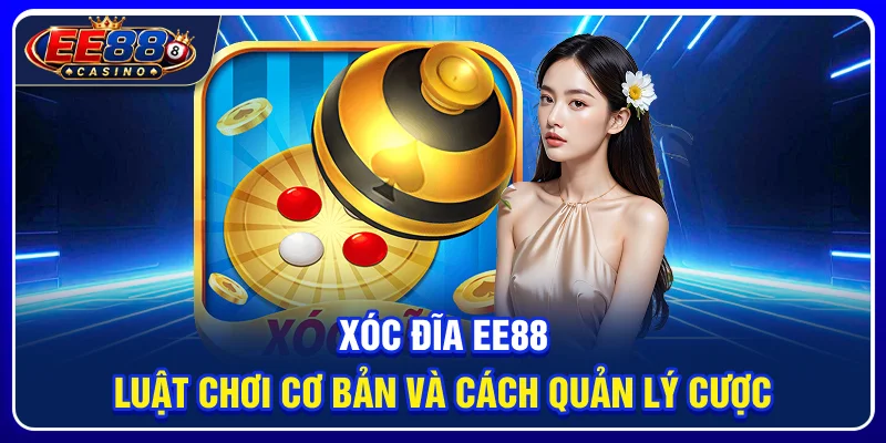 Xóc Đĩa EE88: Luật Chơi Cơ Bản Và Cách Quản Lý Cược
